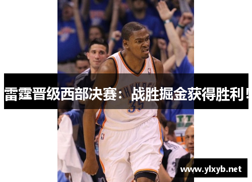雷霆晋级西部决赛:战胜掘金获得胜利!