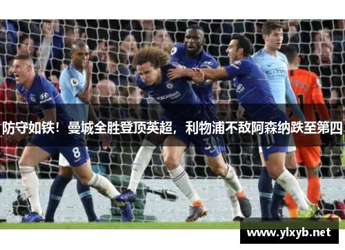 防守如铁!曼城全胜登顶英超,利物浦不敌阿森纳跌至第四